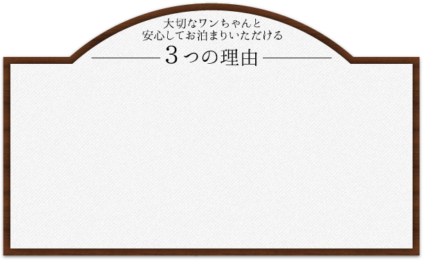 大切なワンちゃんと安心してお泊まりいただける三つの理由
